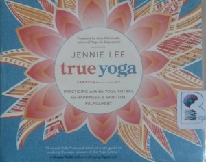 True Yoga - Practicing with the Yoga Sutras for Happiness and Spiritual Fulfillment written by Jennie Lee performed by Jennie Lee on CD (Unabridged)